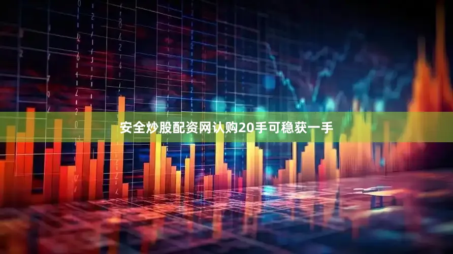 安全炒股配资网认购20手可稳获一手