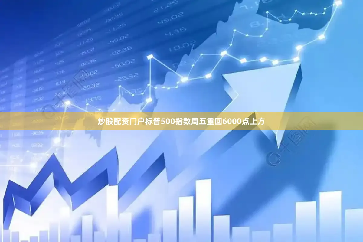 炒股配资门户标普500指数周五重回6000点上方