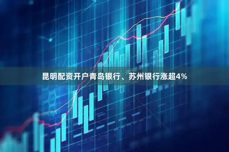 昆明配资开户青岛银行、苏州银行涨超4%
