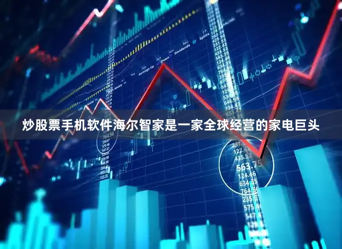 炒股票手机软件　　海尔智家是一家全球经营的家电巨头