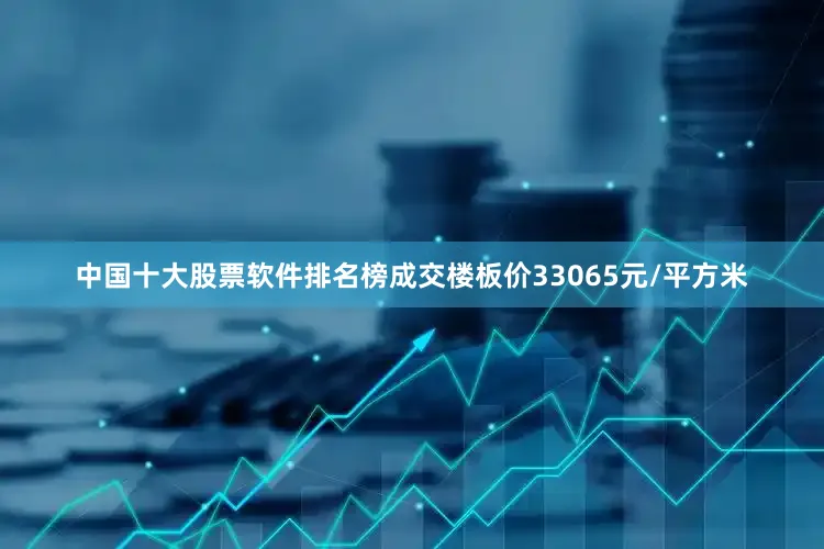 中国十大股票软件排名榜成交楼板价33065元/平方米