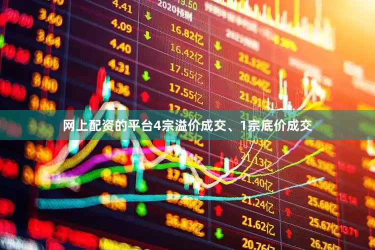 网上配资的平台4宗溢价成交、1宗底价成交