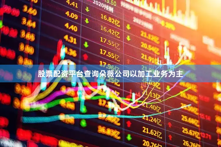 股票配资平台查询朵薇公司以加工业务为主