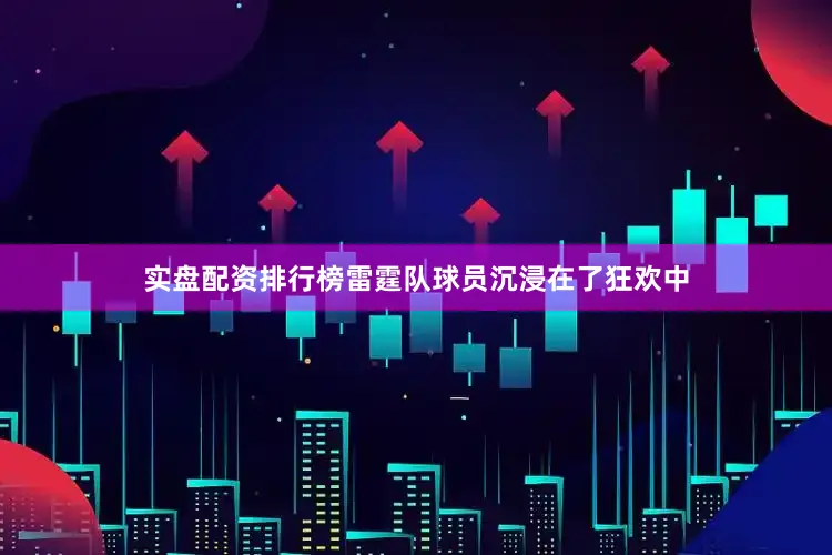 实盘配资排行榜雷霆队球员沉浸在了狂欢中