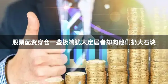 股票配资穿仓一些极端犹太定居者却向他们扔大石块