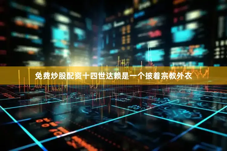 免费炒股配资十四世达赖是一个披着宗教外衣