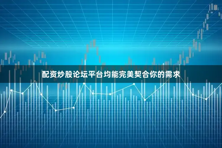 配资炒股论坛平台均能完美契合你的需求