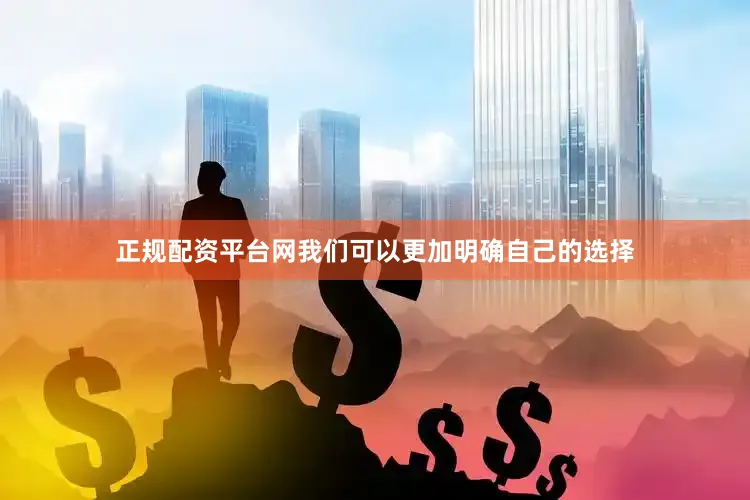 正规配资平台网我们可以更加明确自己的选择
