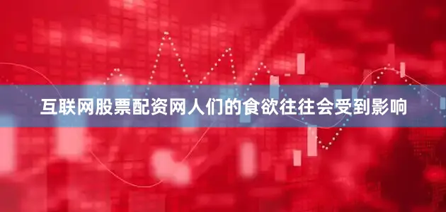 互联网股票配资网人们的食欲往往会受到影响