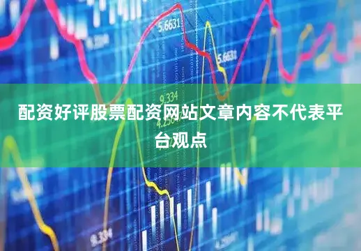 配资好评股票配资网站文章内容不代表平台观点