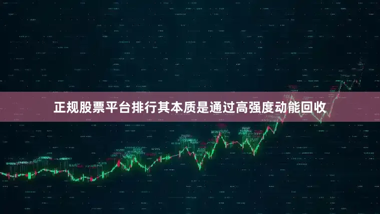 正规股票平台排行其本质是通过高强度动能回收