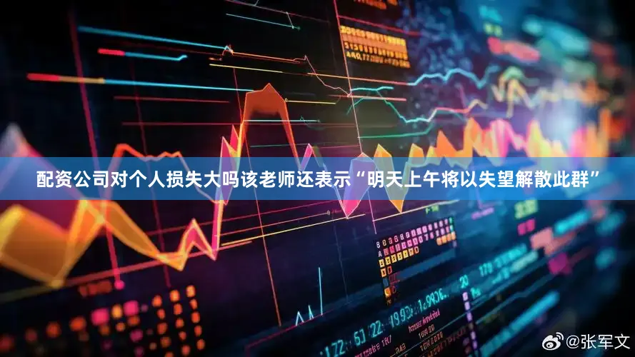 配资公司对个人损失大吗该老师还表示“明天上午将以失望解散此群”