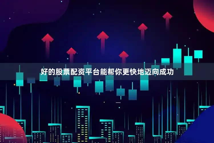 好的股票配资平台能帮你更快地迈向成功