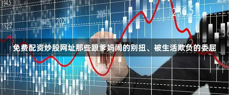 免费配资炒股网址那些跟爹妈闹的别扭、被生活欺负的委屈
