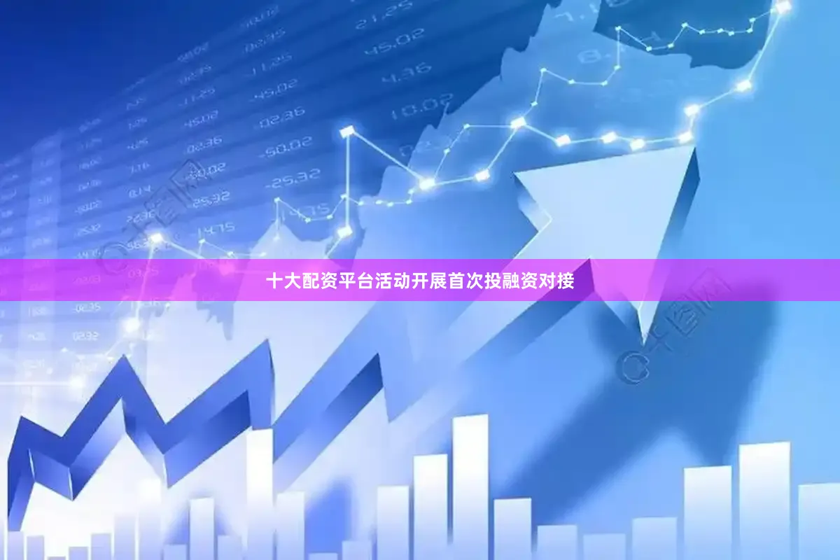十大配资平台活动开展首次投融资对接