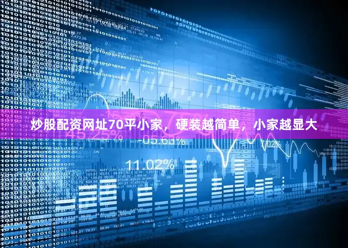 炒股配资网址70平小家，硬装越简单，小家越显大