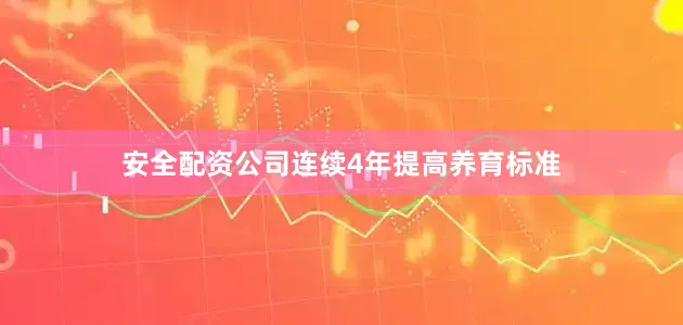 安全配资公司连续4年提高养育标准