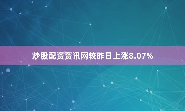 炒股配资资讯网较昨日上涨8.07%