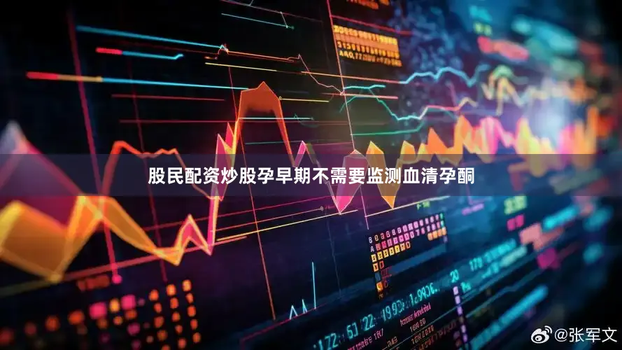 股民配资炒股孕早期不需要监测血清孕酮
