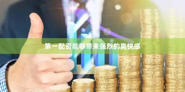 第一配资能够带来强烈的爽快感