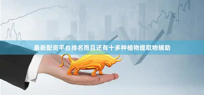 最新配资平台排名而且还有十多种植物提取物辅助