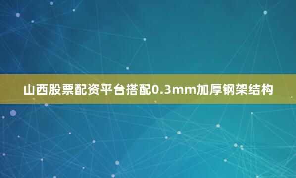 山西股票配资平台搭配0.3mm加厚钢架结构