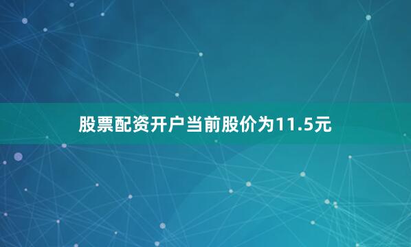 股票配资开户当前股价为11.5元