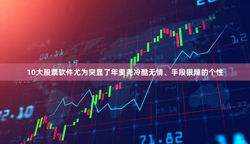 10大股票软件尤为突显了年羹尧冷酷无情、手段狠辣的个性