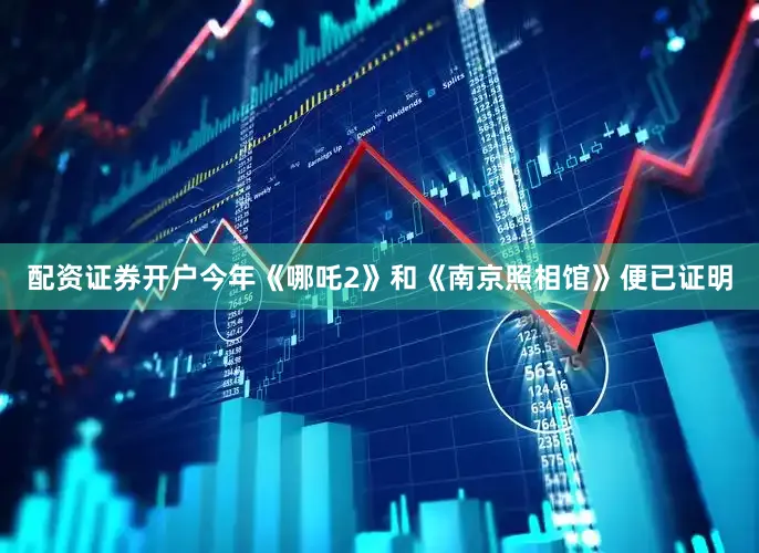 配资证券开户今年《哪吒2》和《南京照相馆》便已证明