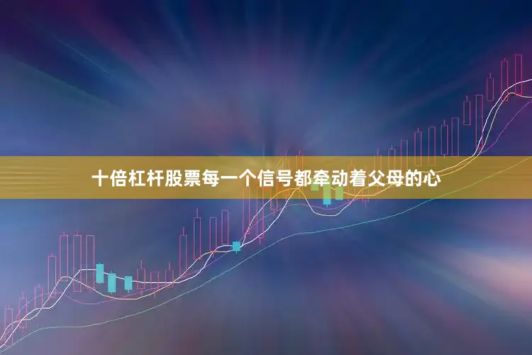 十倍杠杆股票每一个信号都牵动着父母的心