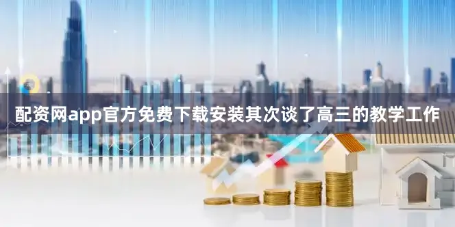 配资网app官方免费下载安装其次谈了高三的教学工作