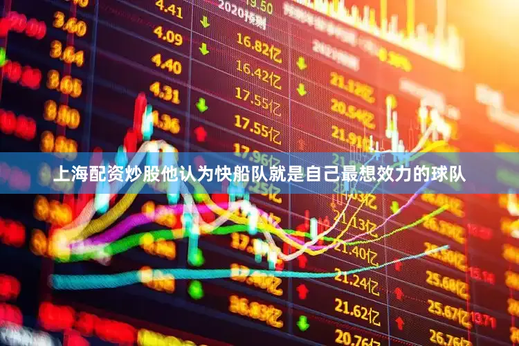 上海配资炒股他认为快船队就是自己最想效力的球队