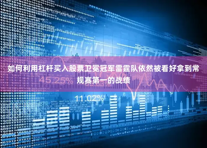 如何利用杠杆买入股票卫冕冠军雷霆队依然被看好拿到常规赛第一的战绩