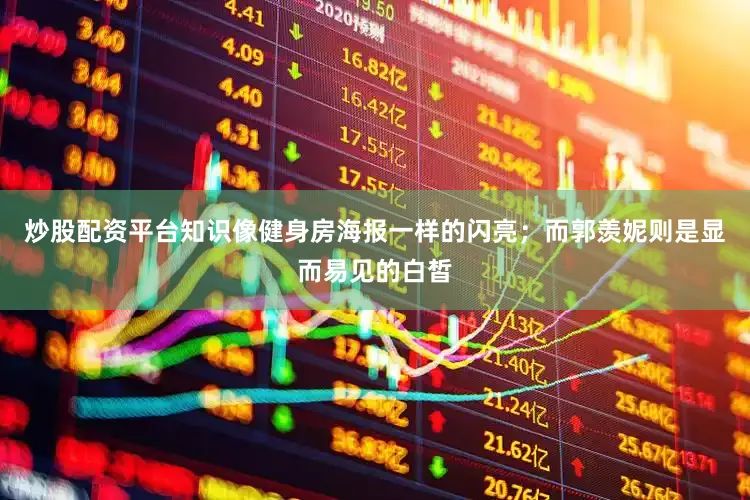 炒股配资平台知识像健身房海报一样的闪亮；而郭羡妮则是显而易见的白皙