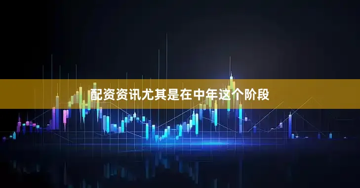 配资资讯尤其是在中年这个阶段